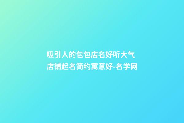 吸引人的包包店名好听大气 店铺起名简约寓意好-名学网-第1张-店铺起名-玄机派